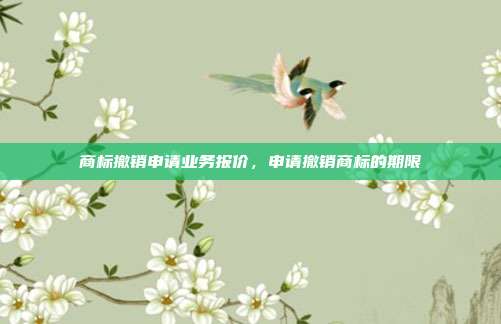 商标撤销申请业务报价，申请撤销商标的期限