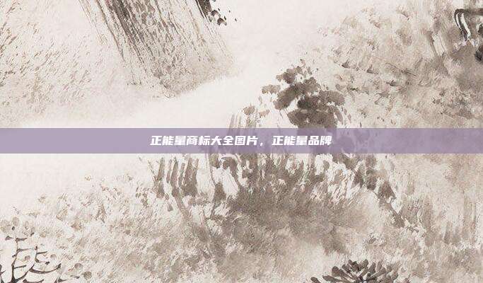 正能量商标大全图片,正能量品牌