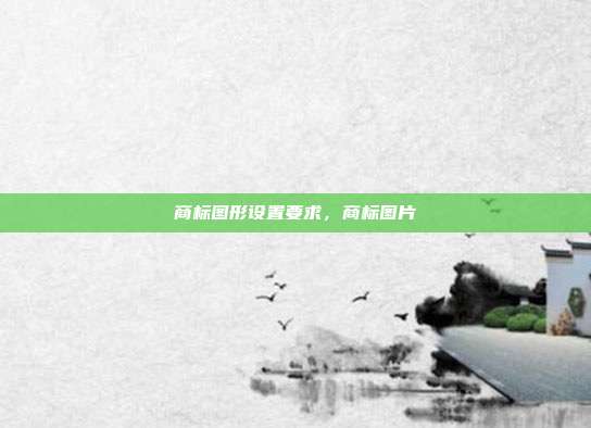 商标图形设置要求，商标图片