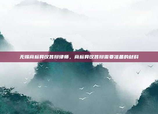 无锡商标异议答辩律师,商标异议答辩需要准备的材料