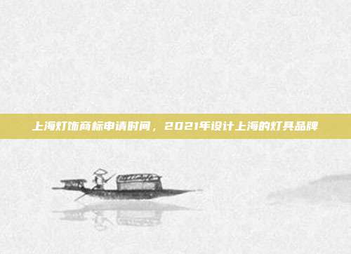 上海灯饰商标申请时间，2021年设计上海的灯具品牌