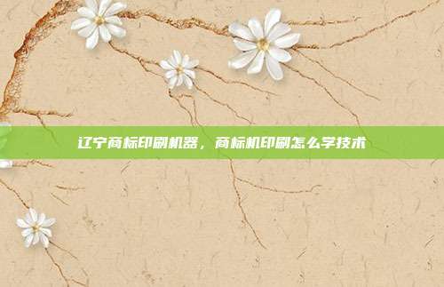 辽宁商标印刷机器，商标机印刷怎么学技术