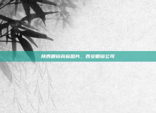 陕西眼镜商标图片，西安眼镜公司