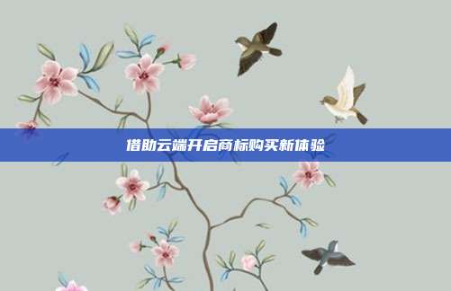 借助云端开启商标购买新体验