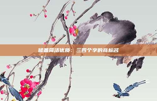 储备简洁优质：三四个字的商标名