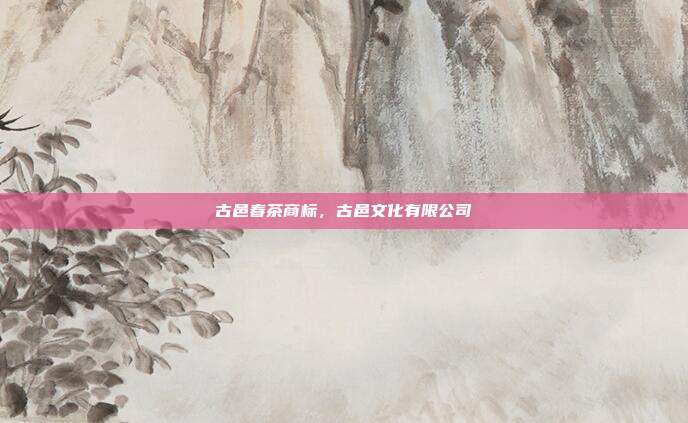 古邑春茶商标,古邑文化有限公司