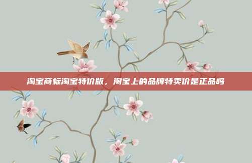 淘宝商标淘宝特价版，淘宝上的品牌特卖价是正品吗