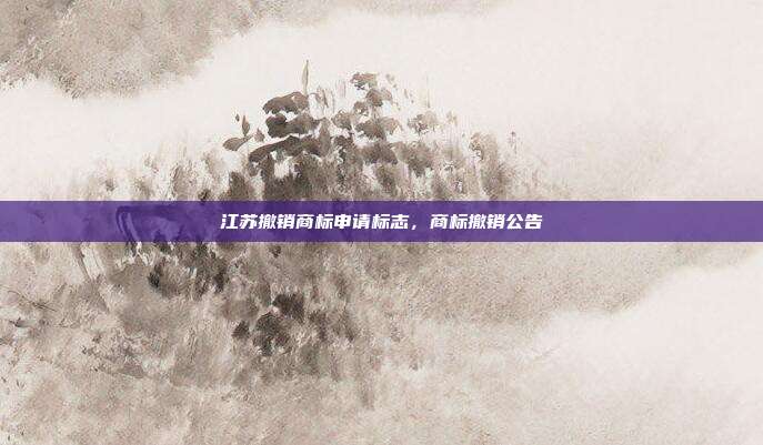 江苏撤销商标申请标志,商标撤销公告