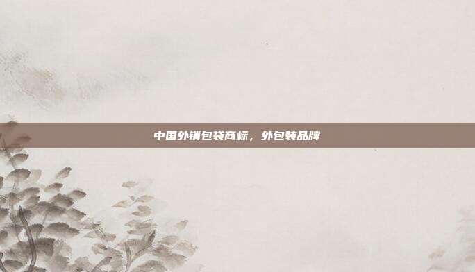 中国外销包袋商标,外包装品牌