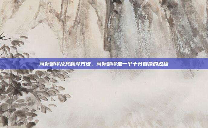 商标翻译及其翻译方法，商标翻译是一个十分复杂的过程