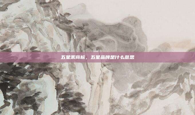 五星禾商标,五星品牌是什么意思