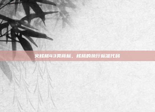 火核桃43类商标,核桃的执行标准代码