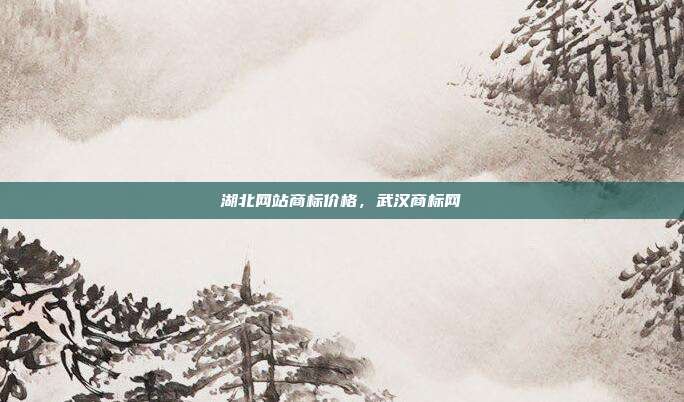 湖北网站商标价格，武汉商标网