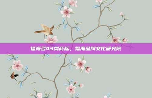 福海多43类商标，福海品牌文化研究院