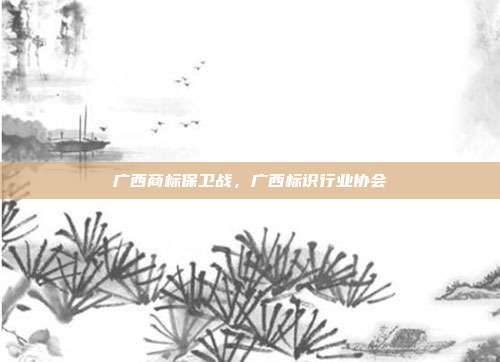 广西商标保卫战，广西标识行业协会
