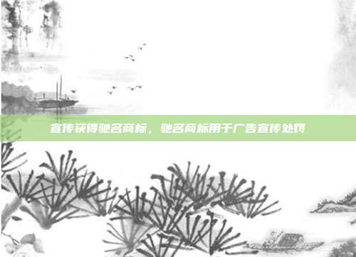 宣传获得驰名商标，驰名商标用于广告宣传处罚