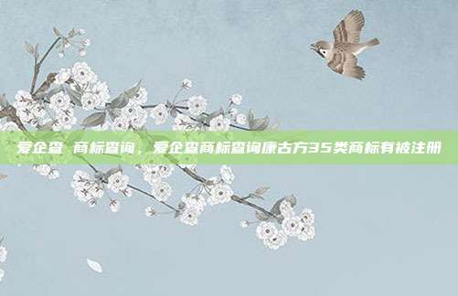 爱企查 商标查询,爱企查商标查询康古方35类商标有被注册