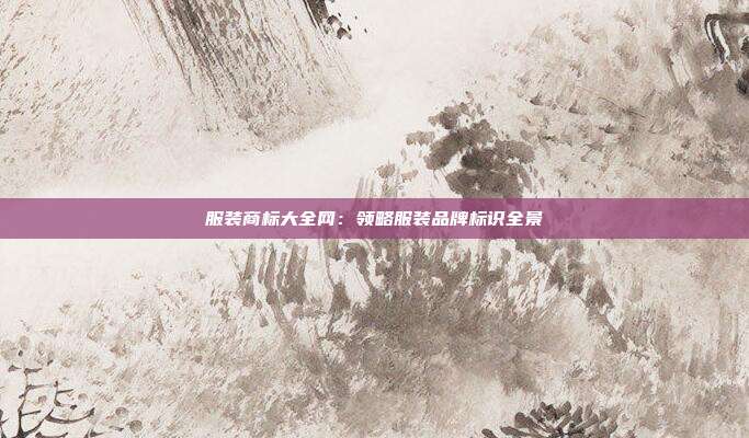 服装商标大全网:领略服装品牌标识全景