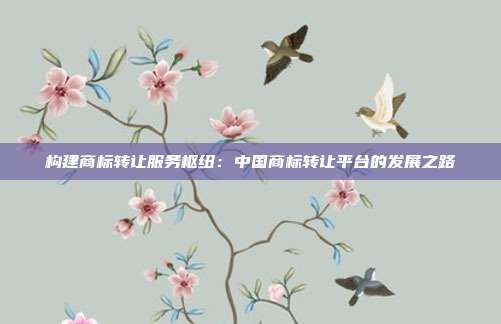 构建商标转让服务枢纽:中国商标转让平台的发展之路