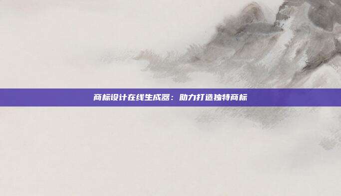 商标设计在线生成器:助力打造独特商标