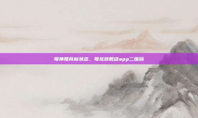 粤神隆商标状态,粤龙旗舰店app二维码