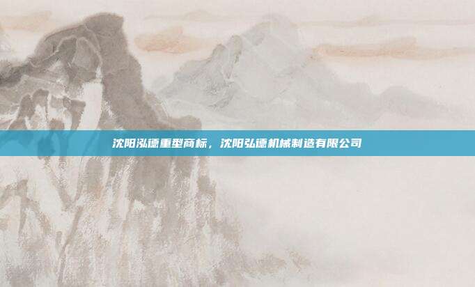 沈阳泓德重型商标,沈阳弘德机械制造有限公司