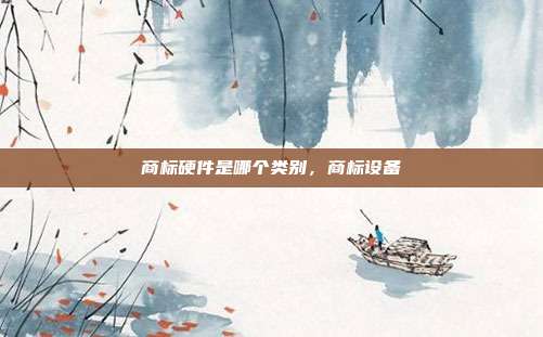 商标硬件是哪个类别,商标设备