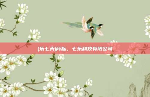(乐七天)商标，七乐科技有限公司