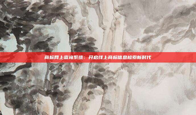 商标网上查询系统:开启线上商标信息检索新时代