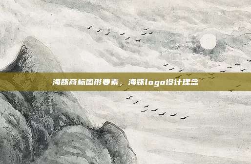 海豚商标图形要素，海豚logo设计理念