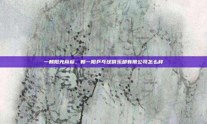 一朝阳光商标,朝一阳乒乓球俱乐部有限公司怎么样