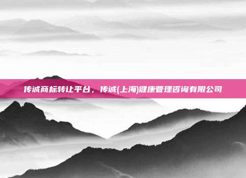 传诚商标转让平台，传诚(上海)健康管理咨询有限公司