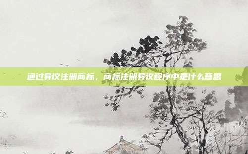 通过异议注册商标，商标注册异议程序中是什么意思