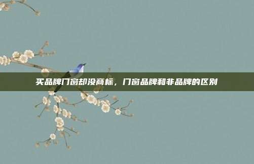 买品牌门窗却没商标,门窗品牌和非品牌的区别