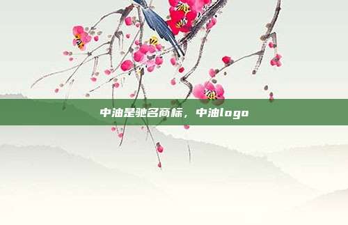 中油是驰名商标,中油logo