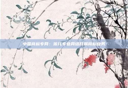中国商标专网:依托专业网络开展商标业务