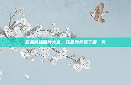 药品商标图片大全,药品商标属于哪一类