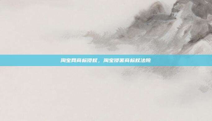 淘宝网商标侵权,淘宝侵害商标权法院
