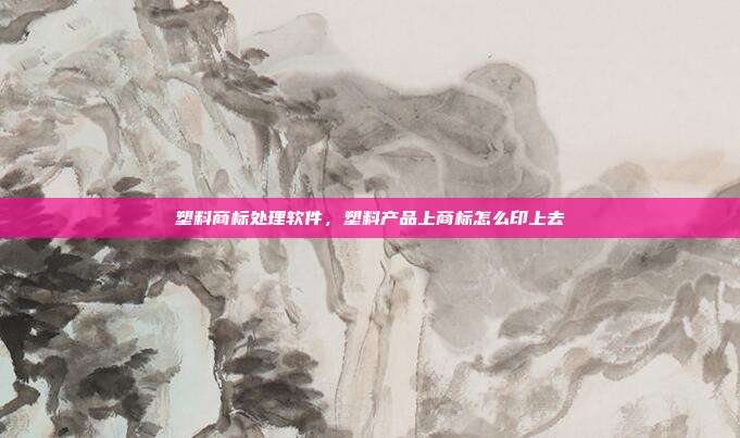 塑料商标处理软件，塑料产品上商标怎么印上去