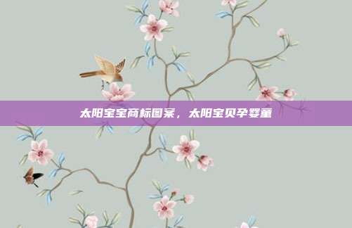 太阳宝宝商标图案，太阳宝贝孕婴童