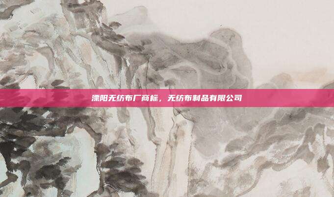 溧阳无纺布厂商标，无纺布制品有限公司