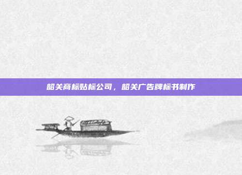 韶关商标贴标公司,韶关广告牌标书制作