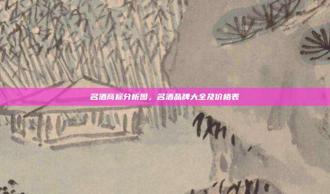 名酒商标分析图，名酒品牌大全及价格表