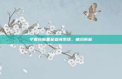 宁夏商标备案查询系统，银川商标