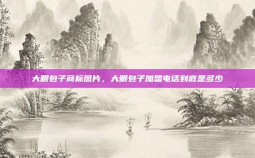 大眼包子商标图片,大眼包子加盟电话到底是多少