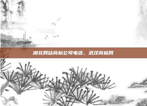 湖北网站商标公司电话,武汉商标网