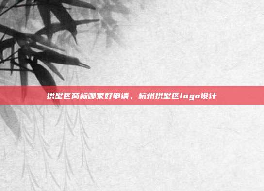 拱墅区商标哪家好申请，杭州拱墅区logo设计
