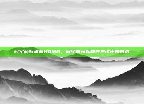 冠军商标里有HQMG,冠军的商标都在左边还是右边