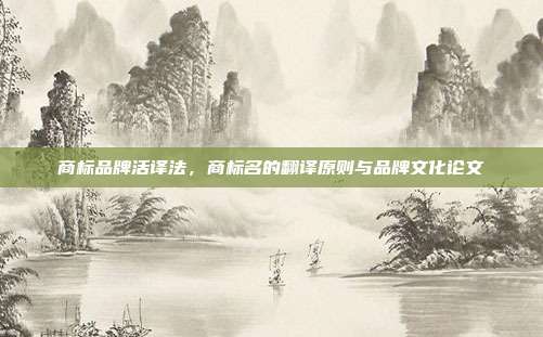 商标品牌活译法,商标名的翻译原则与品牌文化论文