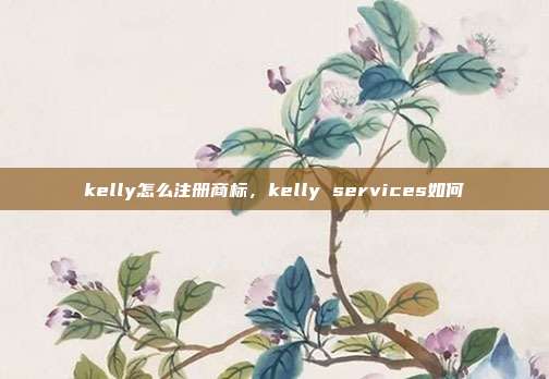 kelly怎么注册商标，kelly services如何